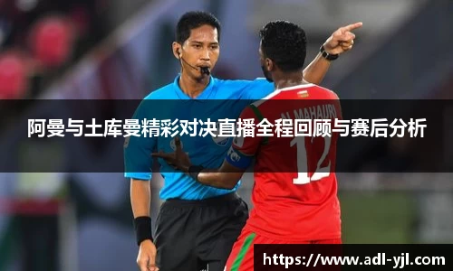 阿曼与土库曼精彩对决直播全程回顾与赛后分析