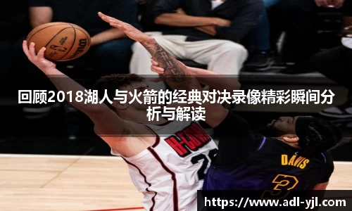 回顾2018湖人与火箭的经典对决录像精彩瞬间分析与解读