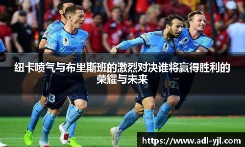 纽卡喷气与布里斯班的激烈对决谁将赢得胜利的荣耀与未来