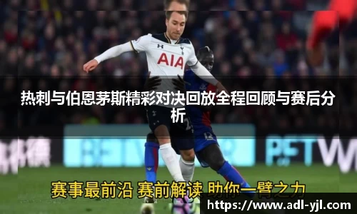 热刺与伯恩茅斯精彩对决回放全程回顾与赛后分析