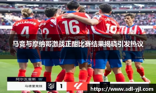马竞与摩纳哥激战正酣比赛结果揭晓引发热议